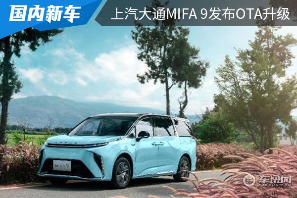多项功能升级 上汽大通MIFA 9发布OTA升级