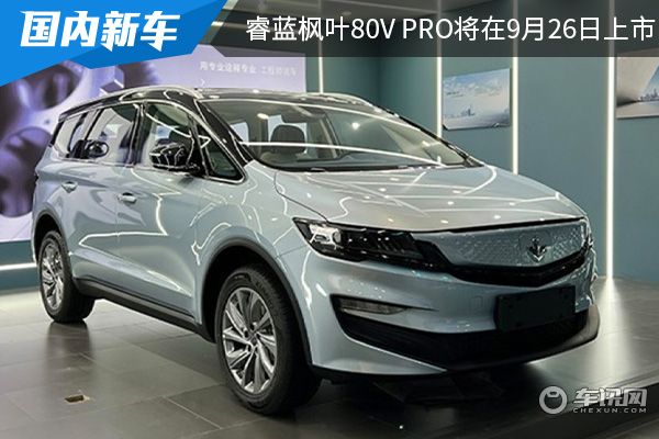 纯电MPV车型 睿蓝枫叶80v PRO将在9月26日上市 