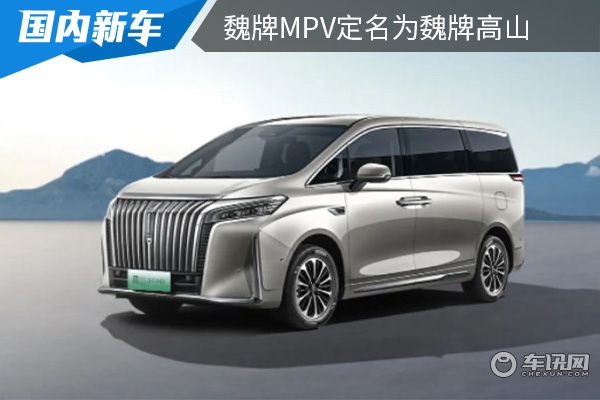 将在上海车展首秀 魏牌MPV定名为魏牌高山 