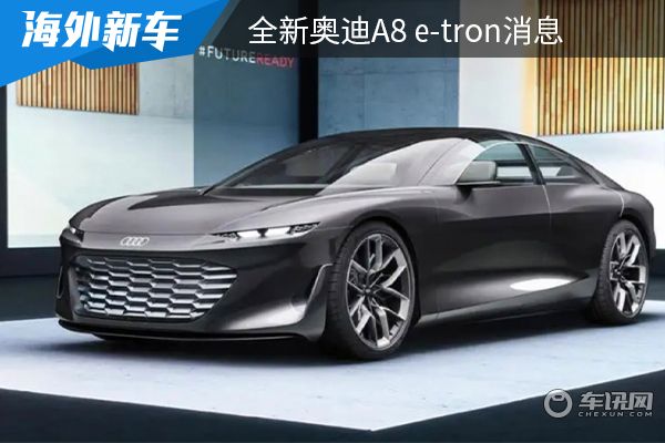 或将在明年上市 全新奥迪A8 e-tron消息 
